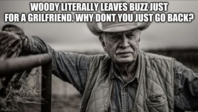 So God Made A Farmer Meme | WOODY LITERALLY LEAVES BUZZ JUST FOR A GRILFRIEND. WHY DONT YOU JUST GO BACK? | image tagged in memes,so god made a farmer | made w/ Imgflip meme maker
