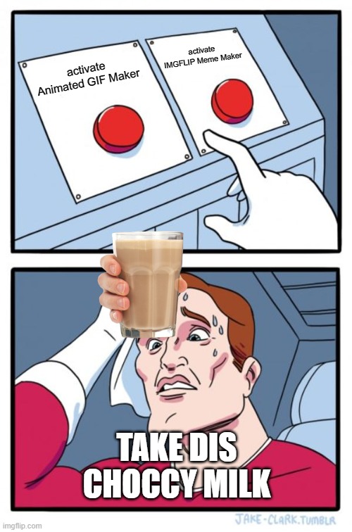 Two Buttons | activate IMGFLIP Meme Maker; activate Animated GIF Maker; TAKE DIS CHOCCY MILK | image tagged in memes,two buttons | made w/ Imgflip meme maker