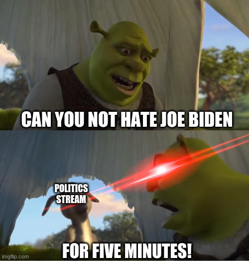 Shrek For Five Minutes | CAN YOU NOT HATE JOE BIDEN; POLITICS STREAM; FOR FIVE MINUTES! | image tagged in shrek for five minutes | made w/ Imgflip meme maker