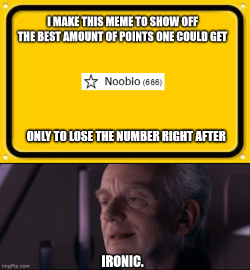 Palpatine is the devil | I MAKE THIS MEME TO SHOW OFF THE BEST AMOUNT OF POINTS ONE COULD GET; ONLY TO LOSE THE NUMBER RIGHT AFTER; IRONIC. | image tagged in memes,blank yellow sign,palpatine ironic | made w/ Imgflip meme maker