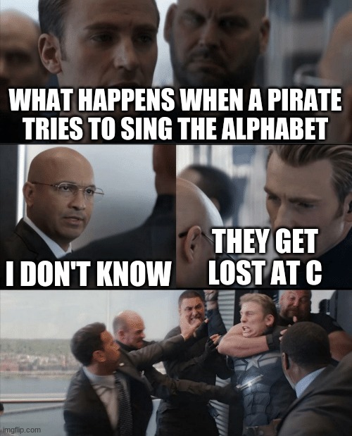 Captain America Elevator Fight | WHAT HAPPENS WHEN A PIRATE TRIES TO SING THE ALPHABET; I DON'T KNOW; THEY GET LOST AT C | image tagged in captain america elevator fight | made w/ Imgflip meme maker