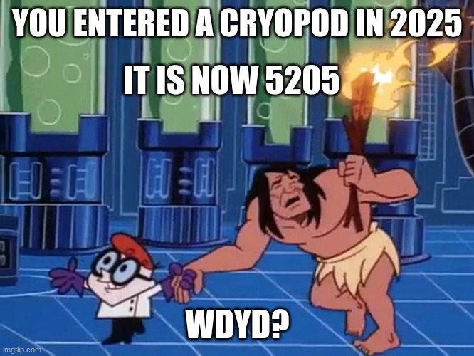 You wake up thousands of years in the future and society has changed. WDYD? | YOU ENTERED A CRYOPOD IN 2025; IT IS NOW 5205; WDYD? | image tagged in you,sleep,for,too many,years | made w/ Imgflip meme maker