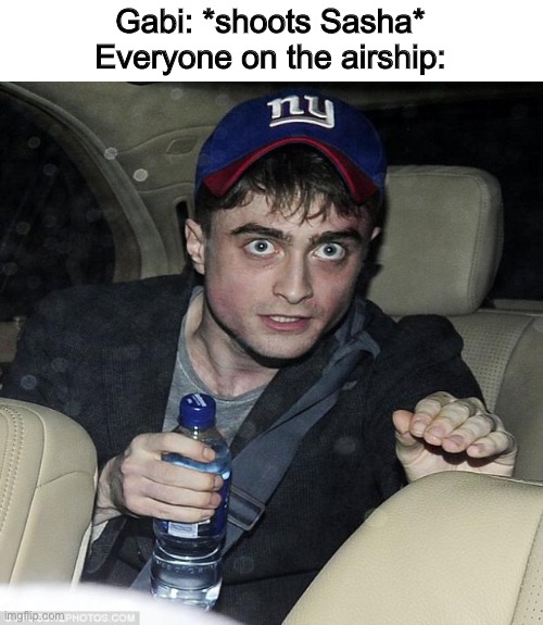 harry potter crazy | Gabi: *shoots Sasha*
Everyone on the airship: | image tagged in harry potter crazy | made w/ Imgflip meme maker