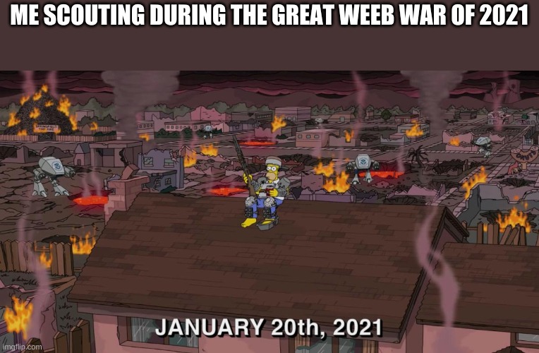 pretty much | ME SCOUTING DURING THE GREAT WEEB WAR OF 2021 | image tagged in yes | made w/ Imgflip meme maker