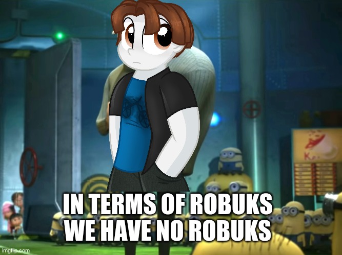 In terms of money, we have no money |  IN TERMS OF ROBUKS WE HAVE NO ROBUKS | image tagged in in terms of money we have no money | made w/ Imgflip meme maker