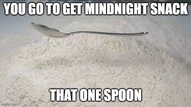 spoon falling meme | YOU GO TO GET MINDNIGHT SNACK; THAT ONE SPOON | image tagged in funny | made w/ Imgflip meme maker