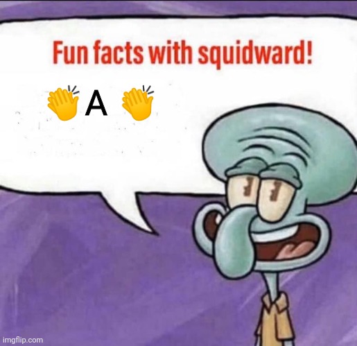 ?A? | 👏A 👏 | image tagged in fun facts with squidward | made w/ Imgflip meme maker