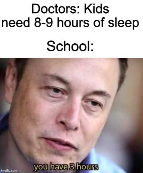 And by the time I'm done, that number goes down to zero | Doctors: Kids need 8-9 hours of sleep; School: | image tagged in memes | made w/ Imgflip meme maker