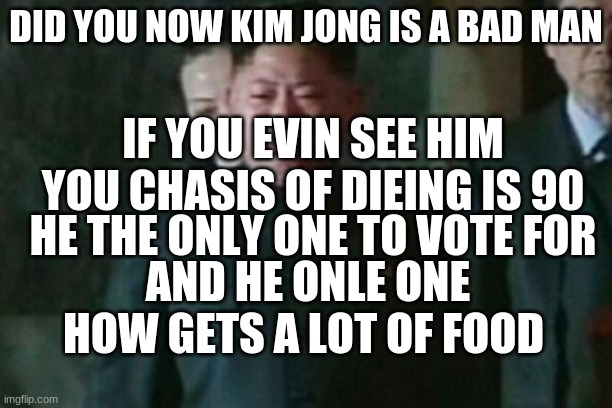 spam bad man in comints | DID YOU NOW KIM JONG IS A BAD MAN; IF YOU EVIN SEE HIM YOU CHASIS OF DIEING IS 90; HE THE ONLY ONE TO VOTE FOR; AND HE ONLE ONE HOW GETS A LOT OF FOOD | image tagged in memes,kim jong un sad | made w/ Imgflip meme maker