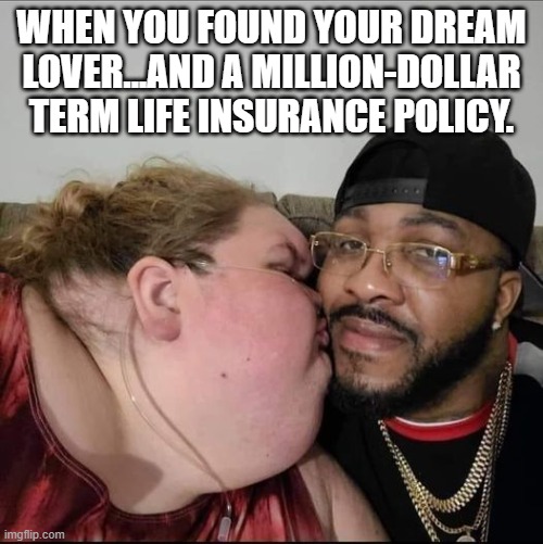 WHEN YOU FOUND YOUR DREAM LOVER...AND A MILLION-DOLLAR TERM LIFE INSURANCE POLICY. | made w/ Imgflip meme maker