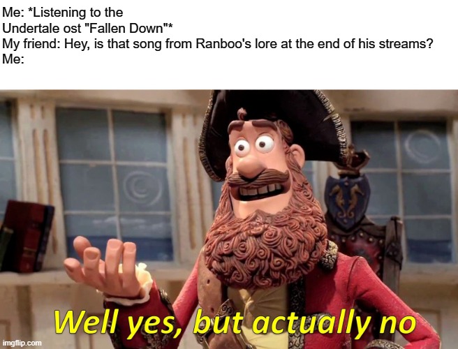 Close, but no. | Me: *Listening to the Undertale ost "Fallen Down"*
My friend: Hey, is that song from Ranboo's lore at the end of his streams?
Me: | image tagged in memes,well yes but actually no | made w/ Imgflip meme maker