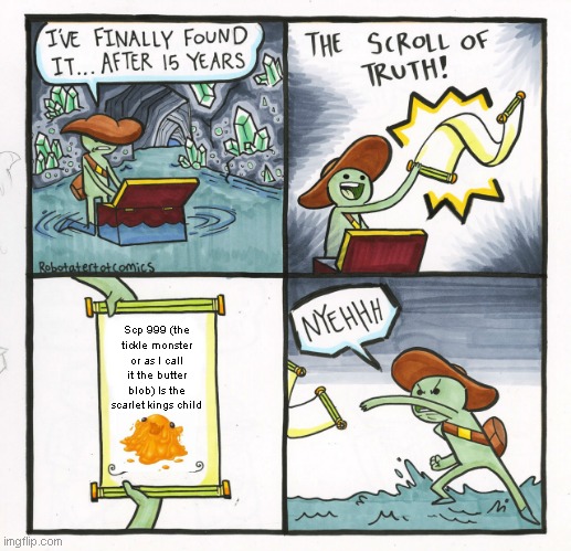 The Scroll Of Truth Meme | Scp 999 (the tickle monster or as I call it the butter blob) Is the scarlet kings child | image tagged in memes,the scroll of truth | made w/ Imgflip meme maker