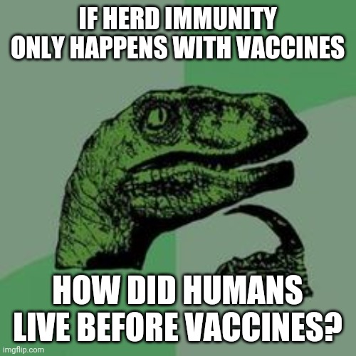 Scientists sure are dumb! | IF HERD IMMUNITY ONLY HAPPENS WITH VACCINES; HOW DID HUMANS LIVE BEFORE VACCINES? | image tagged in time raptor,vaccines,science,scientist | made w/ Imgflip meme maker