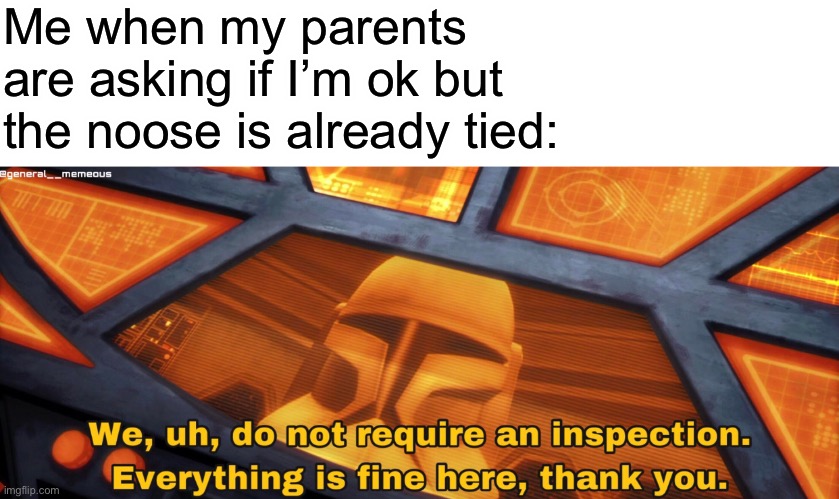 Yeah I’m very ok | Me when my parents are asking if I’m ok but the noose is already tied: | image tagged in this is a joke,oh you actually read these | made w/ Imgflip meme maker