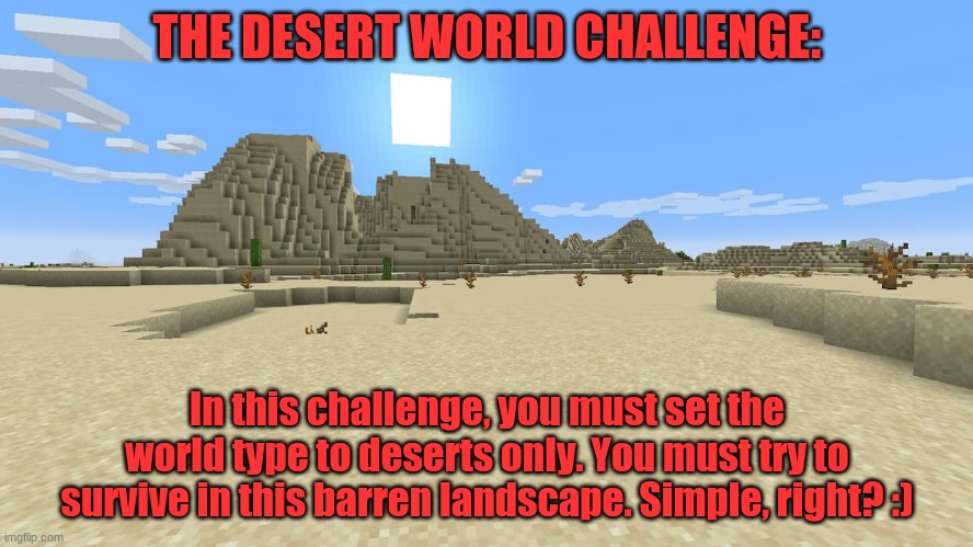 Minecraft survival challenge #8 | THE DESERT WORLD CHALLENGE:; In this challenge, you must set the world type to deserts only. You must try to survive in this barren landscape. Simple, right? :) | image tagged in minecraft,survival,challenge | made w/ Imgflip meme maker
