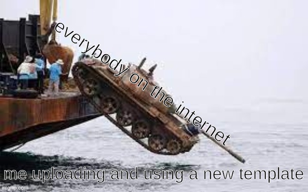 submarine hunting tank | everybody on the internet; me uploading and using a new template | image tagged in submarine hunting tank,why do you guys hate me | made w/ Imgflip meme maker