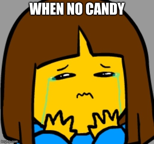 Super Sad Frisk | WHEN NO CANDY | image tagged in super sad frisk | made w/ Imgflip meme maker