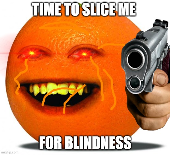 die | TIME TO SLICE ME; FOR BLINDNESS | image tagged in orange,only the best memes | made w/ Imgflip meme maker
