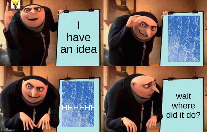 Gru's Plan Meme | I have an idea; wait where did it do? HEHEHE | image tagged in memes,gru's plan | made w/ Imgflip meme maker