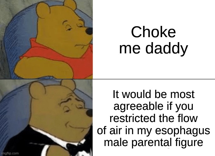 Tuxedo Winnie | Choke me daddy; It would be most agreeable if you restricted the flow of air in my esophagus male parental figure | image tagged in memes,tuxedo winnie the pooh | made w/ Imgflip meme maker