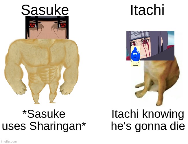 Buff Doge vs. Cheems | Sasuke; Itachi; *Sasuke uses Sharingan*; Itachi knowing he's gonna die | image tagged in memes,buff doge vs cheems | made w/ Imgflip meme maker