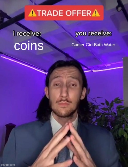gamer girl bath water bruh | coins; Gamer Girl Bath Water | image tagged in trade offer | made w/ Imgflip meme maker
