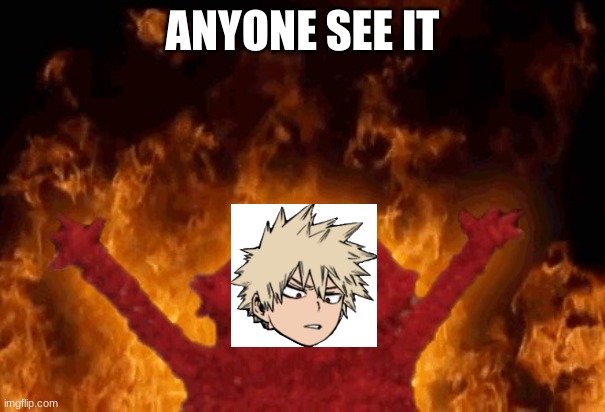 Bakugo | ANYONE SEE IT | image tagged in elmo fire | made w/ Imgflip meme maker