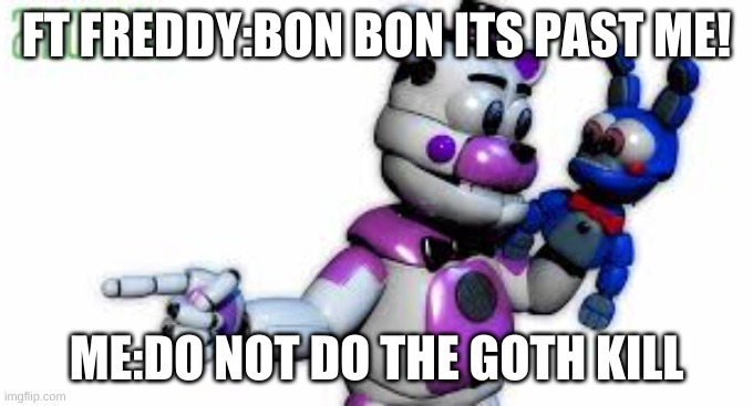 uhhh | FT FREDDY:BON BON ITS PAST ME! ME:DO NOT DO THE GOTH KILL | image tagged in funtime freddy point,count the ways,fnaf,fnaf books,dying,please do not the | made w/ Imgflip meme maker