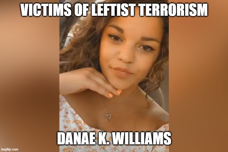 Victims of Leftist Terrorism: Danae K. Williams | VICTIMS OF LEFTIST TERRORISM; DANAE K. WILLIAMS | image tagged in nwo,leftist terrorism,murder in portland | made w/ Imgflip meme maker