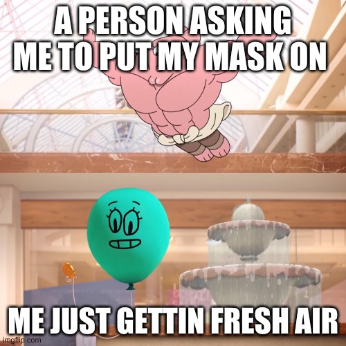 Amazing world of gumball: Richard jumping on balloon | A PERSON ASKING ME TO PUT MY MASK ON; ME JUST GETTIN FRESH AIR | image tagged in amazing world of gumball richard jumping on balloon | made w/ Imgflip meme maker