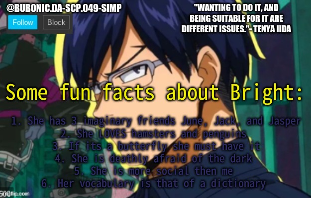 You're welcome | Some fun facts about Bright:; 1. She has 3 imaginary friends June, Jack, and Jasper
2. She LOVES hamsters and penguins 
3. If its a butterfly she must have it
4. She is deathly afraid of the dark 
5. She is more social then me 
6. Her vocabulary is that of a dictionary | image tagged in bubonics iida tempo | made w/ Imgflip meme maker