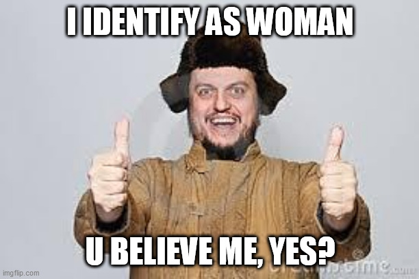 I am woman hear me roar *squeek* | I IDENTIFY AS WOMAN; U BELIEVE ME, YES? | image tagged in crazy russian | made w/ Imgflip meme maker