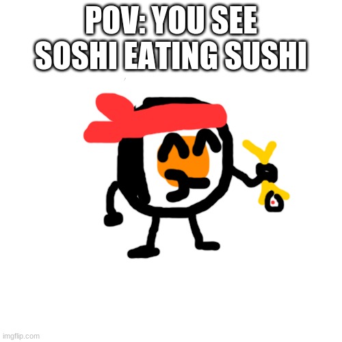 Blank Transparent Square | POV: YOU SEE SOSHI EATING SUSHI | image tagged in memes,blank transparent square | made w/ Imgflip meme maker