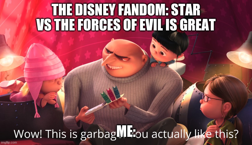 Wow! This is garbage. You actually like this? | THE DISNEY FANDOM: STAR VS THE FORCES OF EVIL IS GREAT; ME: | image tagged in wow this is garbage you actually like this | made w/ Imgflip meme maker