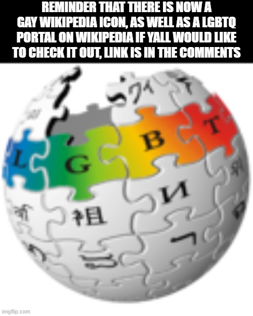 gay wikipedia page | REMINDER THAT THERE IS NOW A GAY WIKIPEDIA ICON, AS WELL AS A LGBTQ PORTAL ON WIKIPEDIA IF YALL WOULD LIKE TO CHECK IT OUT, LINK IS IN THE COMMENTS | image tagged in lgbtq,pride,wikipedia | made w/ Imgflip meme maker