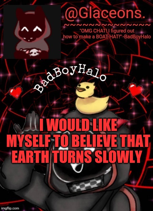 Bbh created by bazooka | I WOULD LIKE MYSELF TO BELIEVE THAT EARTH TURNS SLOWLY | image tagged in bbh created by bazooka | made w/ Imgflip meme maker