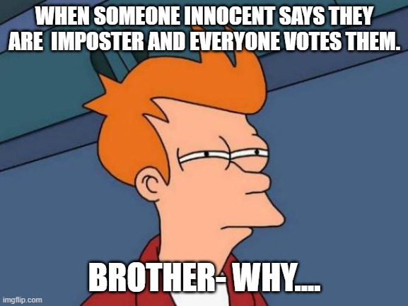 When an innocent lies about being imposter | WHEN SOMEONE INNOCENT SAYS THEY ARE  IMPOSTER AND EVERYONE VOTES THEM. BROTHER- WHY.... | image tagged in memes,futurama fry | made w/ Imgflip meme maker