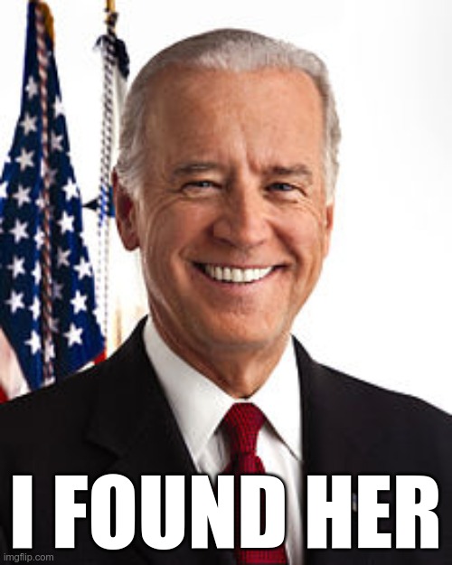 Joe Biden Meme | I FOUND HER | image tagged in memes,joe biden | made w/ Imgflip meme maker
