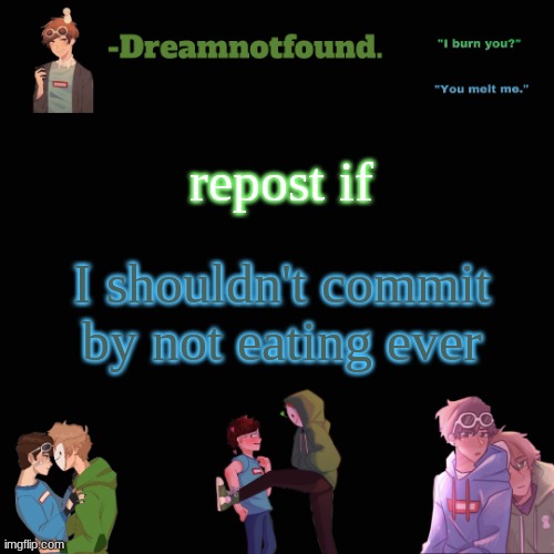 repost if; I shouldn't commit by not eating ever | image tagged in another dreamnotfound temp | made w/ Imgflip meme maker