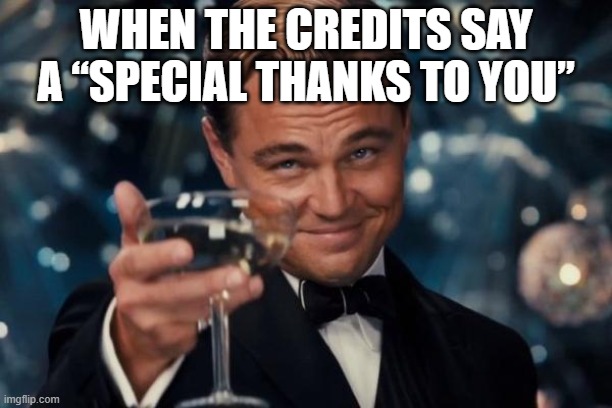 Leonardo Dicaprio Cheers | WHEN THE CREDITS SAY A “SPECIAL THANKS TO YOU” | image tagged in memes,leonardo dicaprio cheers | made w/ Imgflip meme maker