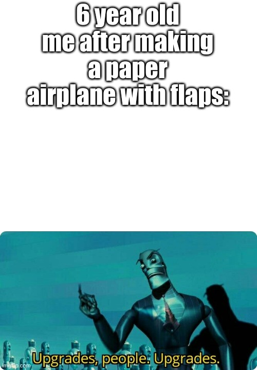True | 6 year old me after making a paper airplane with flaps: | image tagged in white,upgrades people upgrades | made w/ Imgflip meme maker