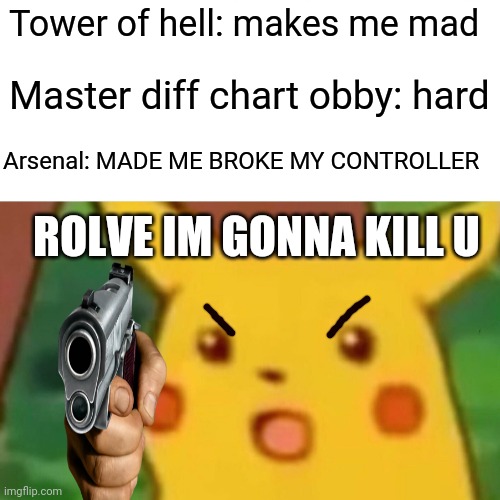 Surprised Pikachu | Tower of hell: makes me mad; Master diff chart obby: hard; Arsenal: MADE ME BROKE MY CONTROLLER; ROLVE IM GONNA KILL U | image tagged in memes,surprised pikachu | made w/ Imgflip meme maker