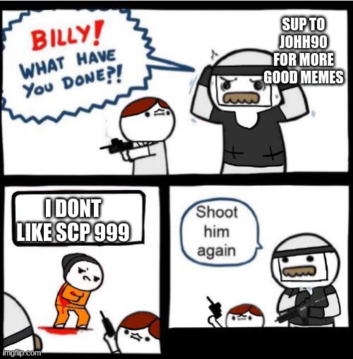 SCP Billy!! | SUP TO JOHH90 FOR MORE GOOD MEMES; I DONT LIKE SCP 999 | image tagged in scp billy | made w/ Imgflip meme maker