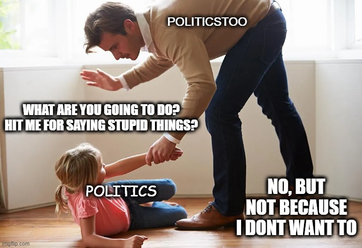 WHAT ARE YOU GOING TO DO? HIT ME FOR SAYING STUPID THINGS? NO, BUT NOT BECAUSE I DONT WANT TO POLITICS POLITICSTOO | made w/ Imgflip meme maker