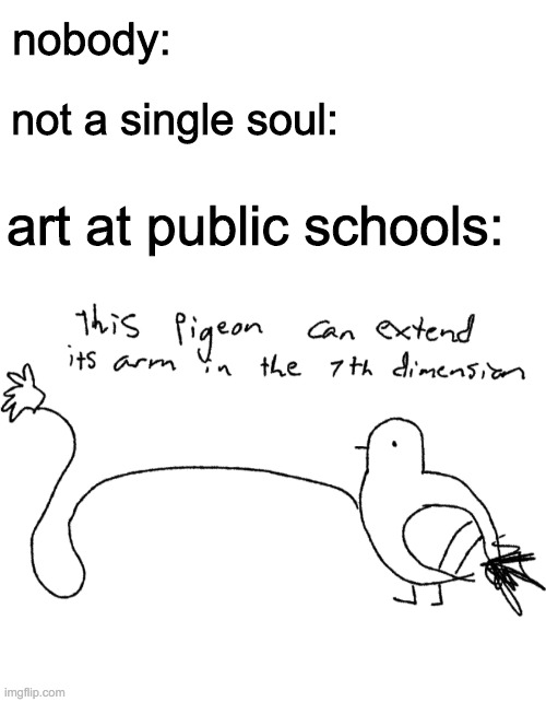 nobody:; not a single soul:; art at public schools: | image tagged in blank white template | made w/ Imgflip meme maker