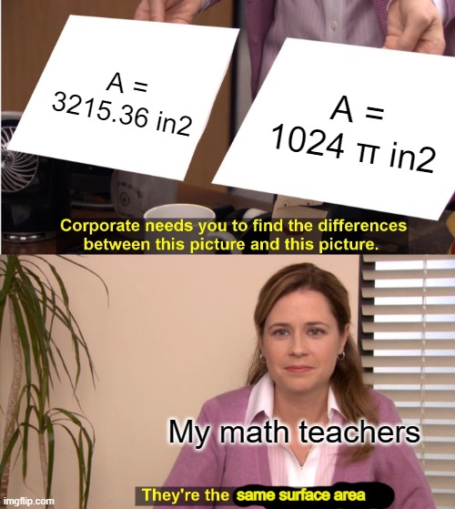 They're The Same Picture Meme | A = 3215.36 in2; A = 1024 π in2; My math teachers; same surface area | image tagged in memes,they're the same picture | made w/ Imgflip meme maker