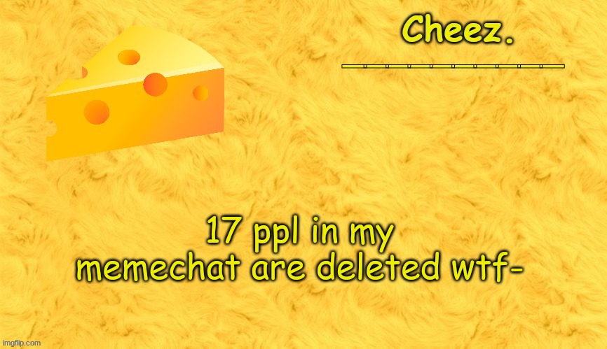 Cheez. announcement template | 17 ppl in my memechat are deleted wtf- | image tagged in cheez announcement template | made w/ Imgflip meme maker