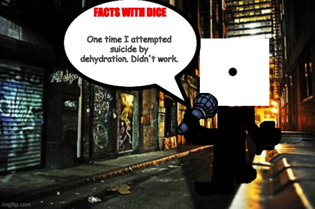 Facts with dice | One time I attempted suicide by dehydration. Didn't work. | image tagged in facts with dice | made w/ Imgflip meme maker