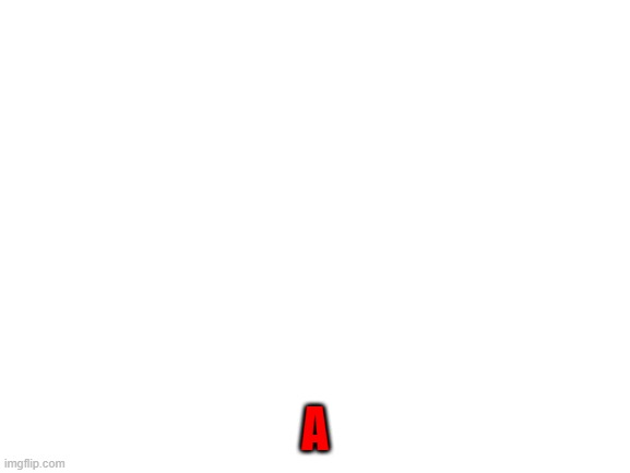 Blank White Template | A | image tagged in blank white template | made w/ Imgflip meme maker