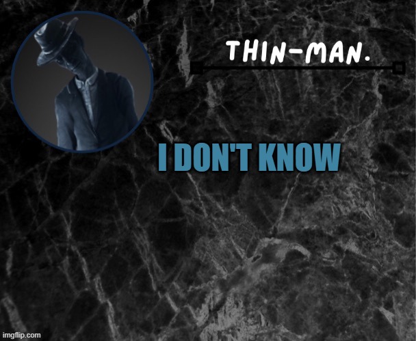 Thin-man's temp | I DON'T KNOW | image tagged in thin-man's temp | made w/ Imgflip meme maker